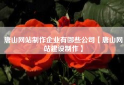 唐山网站制作企业有哪些公司【唐山网站建设制作】