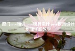 厦门proe培训 proe模具设计 proe模具设计步骤详细教学