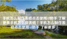 手机怎么制作表格点击使用AI助手 了解更多手机怎么做表格「手机怎么制作表格点击使用AI助手 了解更多」