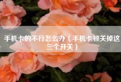 手机卡的不行怎么办（手机卡顿关掉这三个开关）