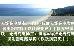 无线充电博主：详解Qi标准无线充电发射器电路架构（以及演变史）手机充电模块「无线充电博主：详解Qi标准无线充电发射器电路架构（以及演变史）」