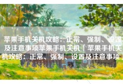 苹果手机关机攻略：正常、强制、设置及注意事项苹果手机关机「苹果手机关机攻略：正常、强制、设置及注意事项」