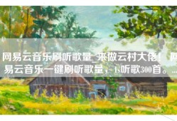 网易云音乐刷听歌量_来做云村大佬！ 网易云音乐一键刷听歌量，1s听歌300首。...