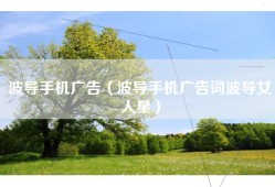 波导手机广告（波导手机广告词波导女人星）