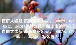 直屏大续航 高通骁龙7Gen3，iQOOZ9、OPPOK12、vivoS19，怎么选？新上市的手机「直屏大续航 高通骁龙7Gen3，iQOOZ9、OPPOK12、vivoS19，怎么选？」