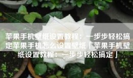 苹果手机壁纸设置教程：一步步轻松搞定苹果手机怎么设置壁纸「苹果手机壁纸设置教程：一步步轻松搞定」
