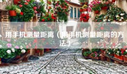用手机测量距离（用手机测量距离的方法）
