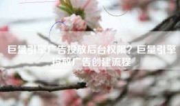 巨量引擎广告投放后台权限？巨量引擎投放广告创建流程