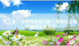 线上推广互联网电商方案【电商线上推广是什么工作】