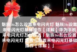 魅族16s怎么设置来电闪光灯 魅族16s设置来电闪光灯基础操作【详解】华为手机来电闪光灯怎么设置「魅族16s怎么设置来电闪光灯 魅族16s设置来电闪光灯基础操作【详解】」