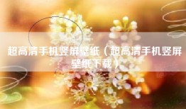 超高清手机竖屏壁纸（超高清手机竖屏壁纸下载）