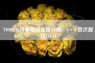 TIOBE12月编程语言排行榜：C++首次超过JAVA！