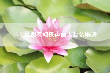 15N 英朗发动机声音大怎么解决