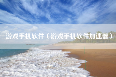 游戏手机软件（游戏手机软件加速器）