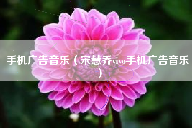 手机广告音乐（宋慧乔vivo手机广告音乐）