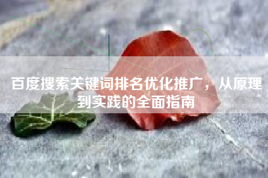 百度搜索关键词排名优化推广，从原理到实践的全面指南