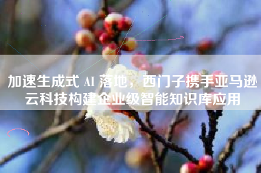 加速生成式 AI 落地，西门子携手亚马逊云科技构建企业级智能知识库应用